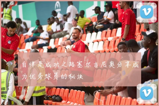 自律是成功之路塞尔吉尼奥分享成为优秀球员的秘诀
