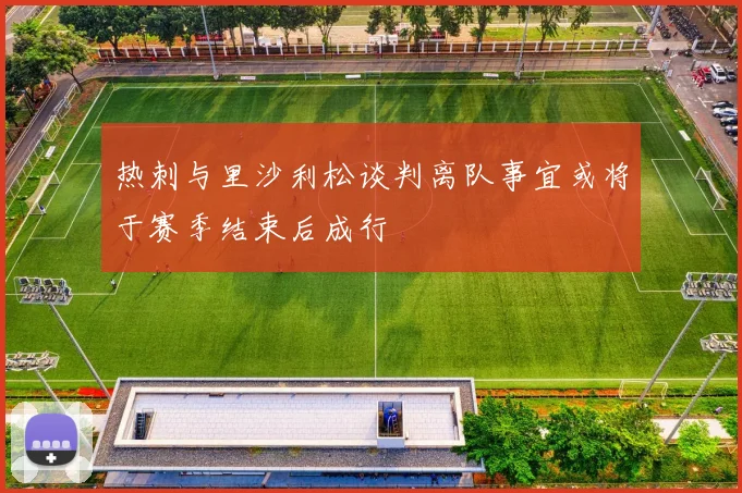 热刺与里沙利松谈判离队事宜或将于赛季结束后成行