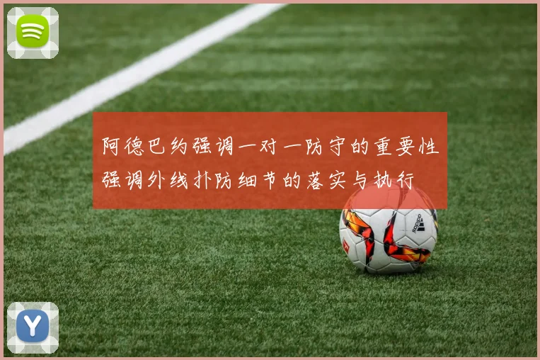 阿德巴约强调一对一防守的重要性强调外线扑防细节的落实与执行