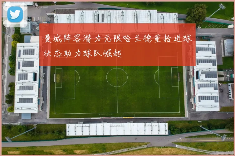 曼城阵容潜力无限哈兰德重拾进球状态助力球队崛起