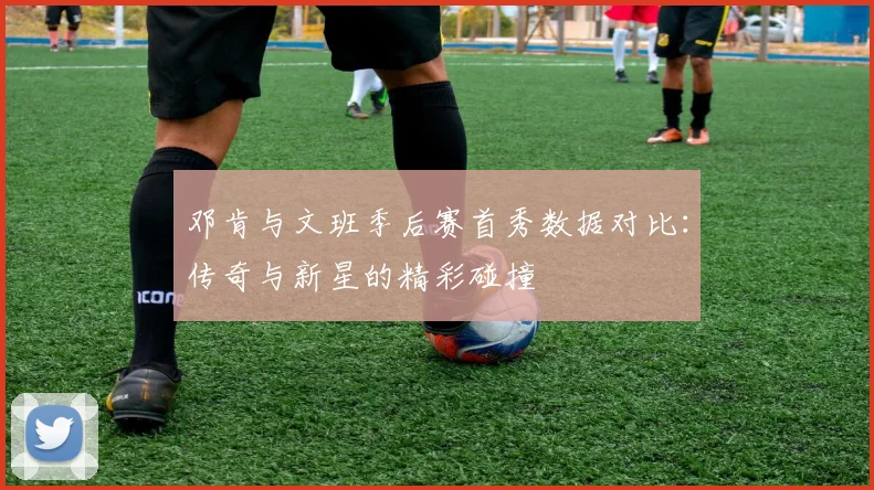 邓肯与文班季后赛首秀数据对比：传奇与新星的精彩碰撞