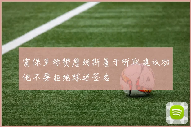 富保罗称赞詹姆斯善于听取建议劝他不要拒绝球迷签名