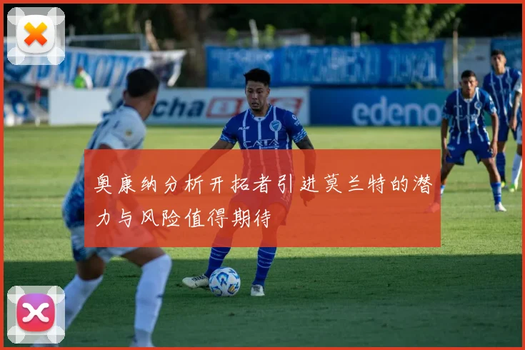 奥康纳分析开拓者引进莫兰特的潜力与风险值得期待