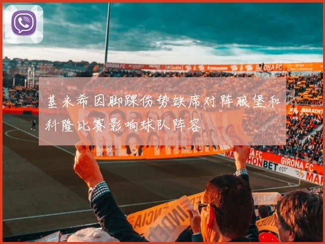 基米希因脚踝伤势缺席对阵狼堡和科隆比赛影响球队阵容