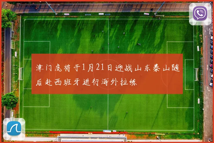 津门虎将于1月21日迎战山东泰山随后赴西班牙进行海外拉练