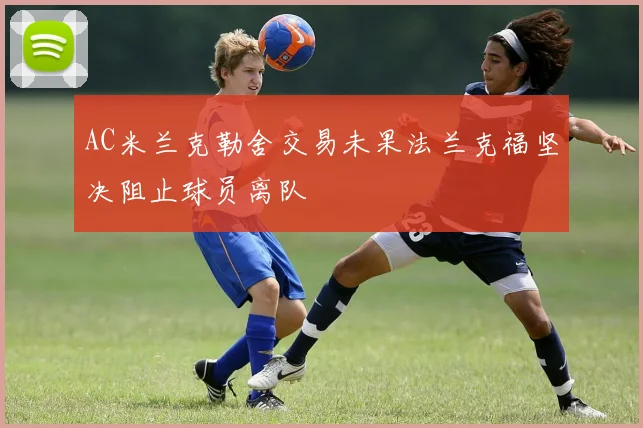 AC米兰克勒舍交易未果法兰克福坚决阻止球员离队