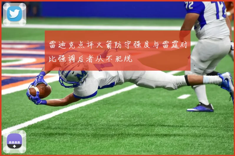 雷迪克点评火箭防守强度与雷霆对比强调后者从不犯规